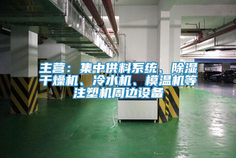 主营：集中供料系统、除湿干燥机、冷水机、模温机等注塑机周边设备