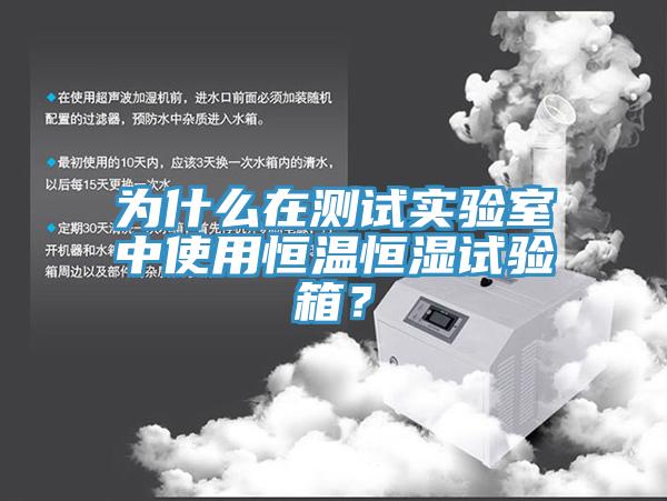 为什么在测试实验室中使用恒温恒湿试验箱？