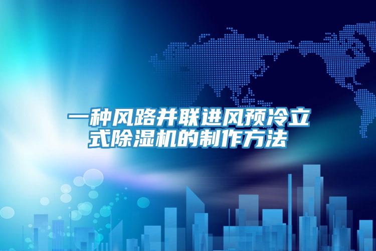 一种风路并联进风预冷立式猫咪成人官网的制作方法