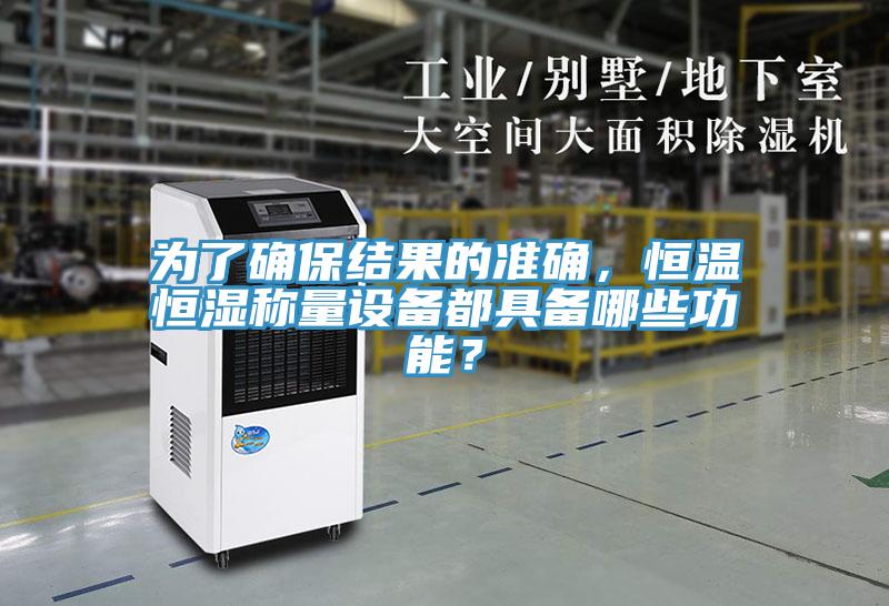 为了确保结果的准确，恒温恒湿称量设备都具备哪些功能？