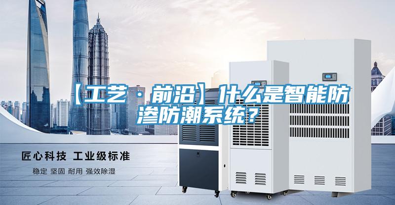 【工艺·前沿】什么是智能防渗防潮系统？