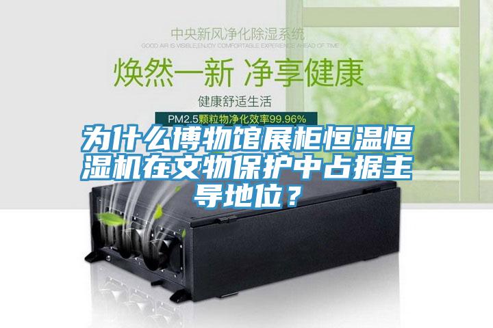 为什么博物馆展柜恒温恒湿机在文物保护中占据主导地位？