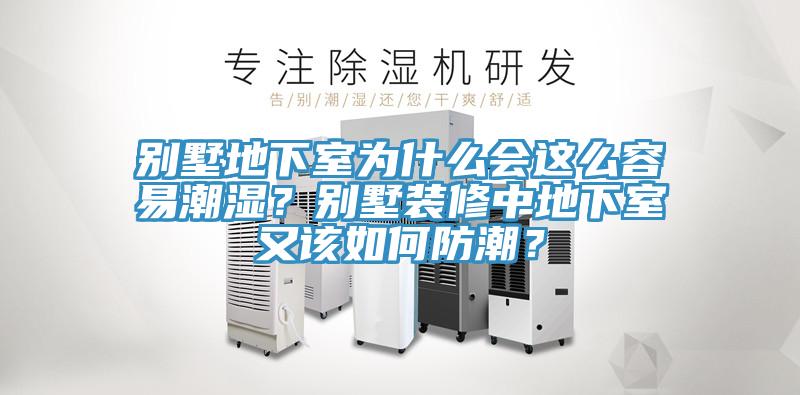 别墅地下室为什么会这么容易潮湿？别墅装修中地下室又该如何防潮？