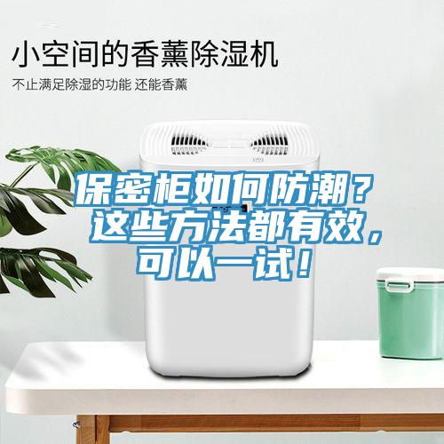 保密柜如何防潮？ 这些方法都有效，可以一试！