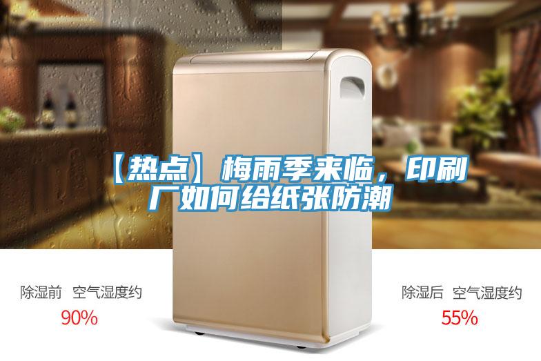 【热点】梅雨季来临，印刷厂如何给纸张防潮