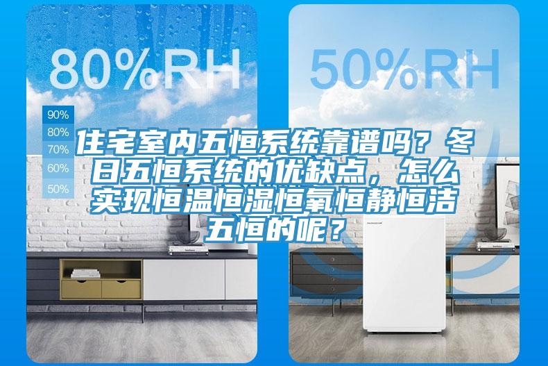 住宅室内五恒系统靠谱吗？冬日五恒系统的优缺点，怎么实现恒温恒湿恒氧恒静恒洁五恒的呢？