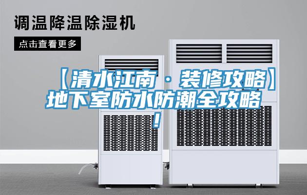【清水江南·装修攻略】地下室防水防潮全攻略！