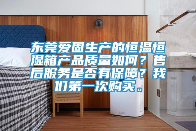 东莞爱固生产的恒温恒湿箱产品质量如何？售后服务是否有保障？猫咪成人在线视频第一次购买。