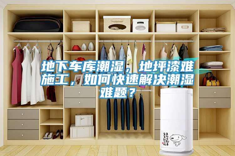 地下车库潮湿，地坪漆难施工，如何快速解决潮湿难题？