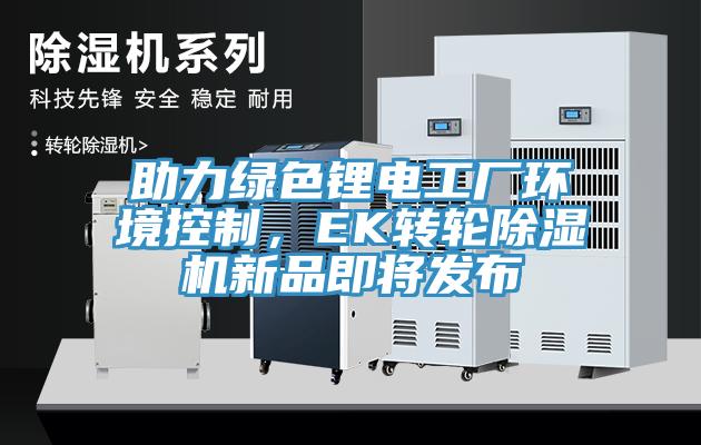助力绿色锂电工厂环境控制，EK转轮猫咪成人官网新品即将发布