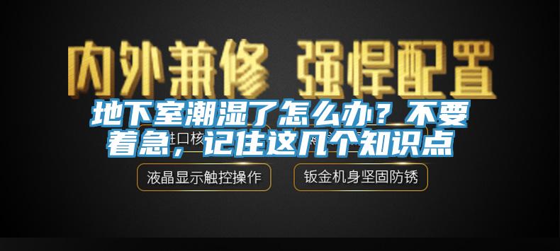 地下室潮湿了怎么办？不要着急，记住这几个知识点