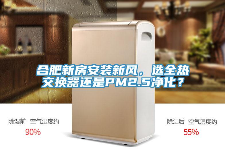 合肥新房安装新风，选全热交换器还是PM2.5净化？