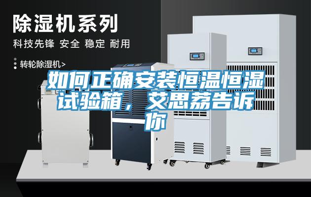 如何正确安装恒温恒湿试验箱，艾思荔告诉你