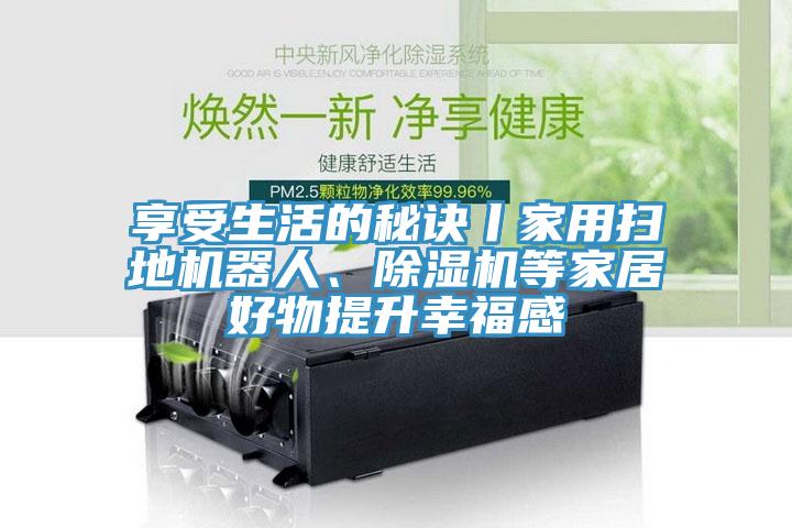 享受生活的秘诀丨家用扫地机器人、猫咪成人官网等家居好物提升幸福感