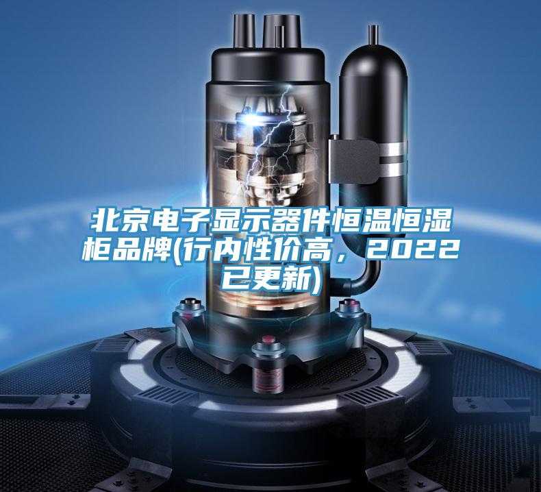 北京电子显示器件恒温恒湿柜品牌(行内性价高，2022已更新)