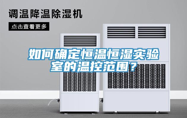 如何确定恒温恒湿实验室的温控范围？
