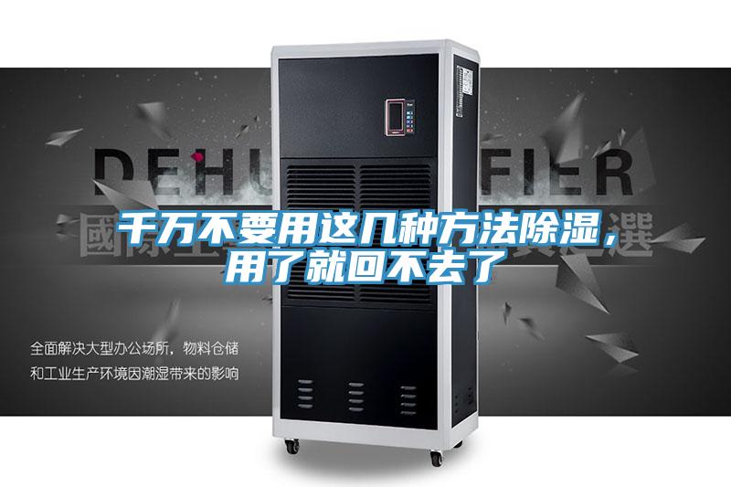 千万不要用这几种方法除湿，用了就回不去了