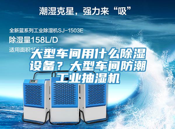 大型车间用什么除湿设备？大型车间防潮工业抽湿机