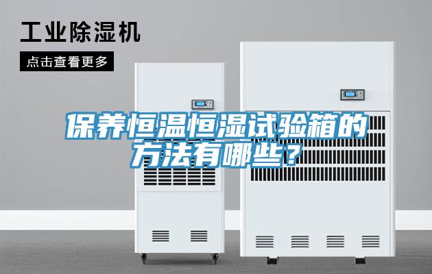 保养恒温恒湿试验箱的方法有哪些？