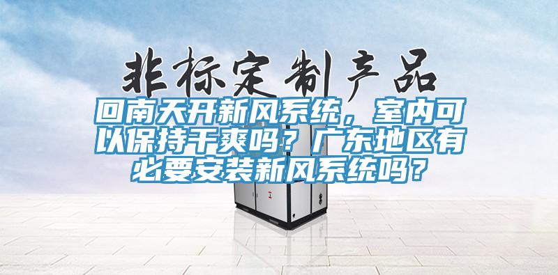 回南天开新风系统，室内可以保持干爽吗？广东地区有必要安装新风系统吗？