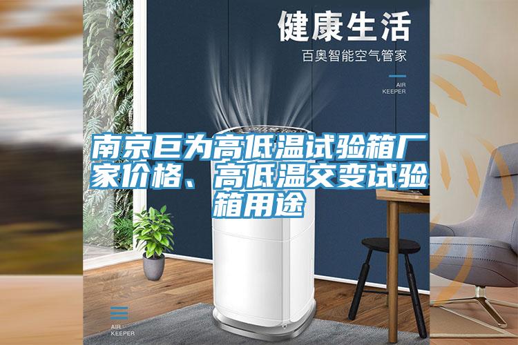 南京巨为高低温试验箱厂家价格、高低温交变试验箱用途
