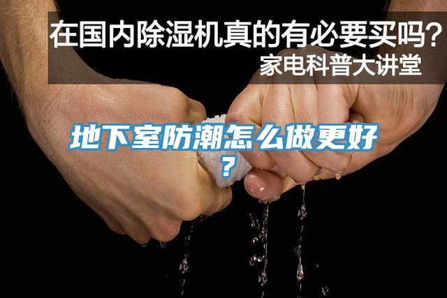 地下室防潮怎么做更好？