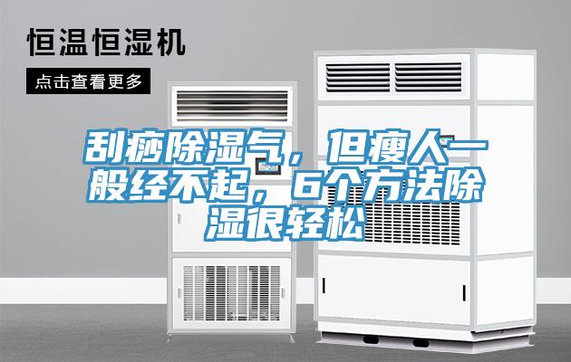 刮痧除湿气，但瘦人一般经不起，6个方法除湿很轻松