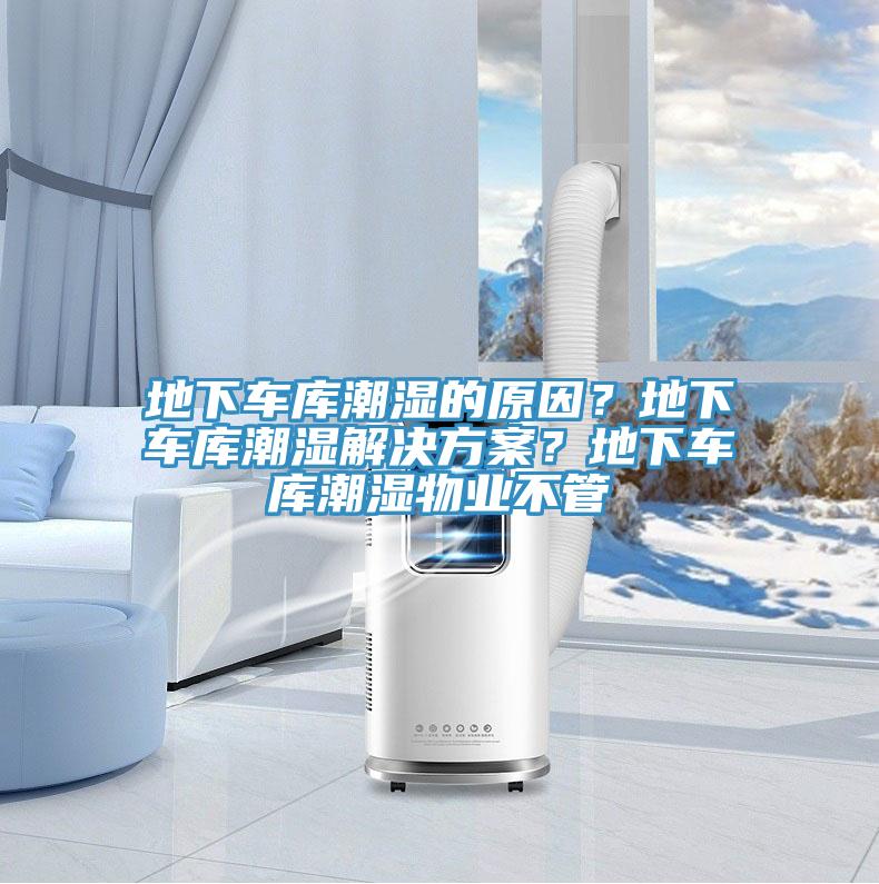 地下车库潮湿的原因？地下车库潮湿解决方案？地下车库潮湿物业不管