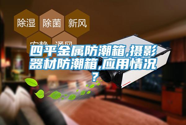 四平金属防潮箱,摄影器材防潮箱,应用情况？