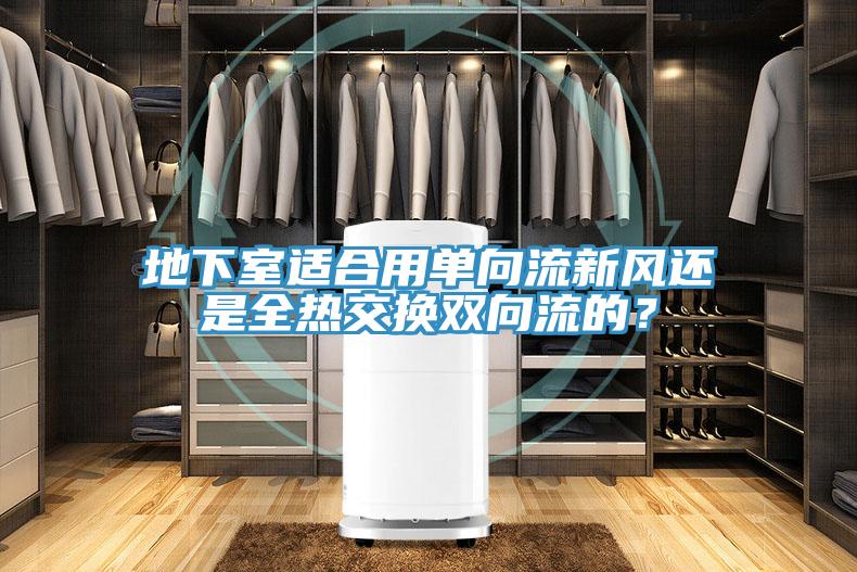 地下室适合用单向流新风还是全热交换双向流的？