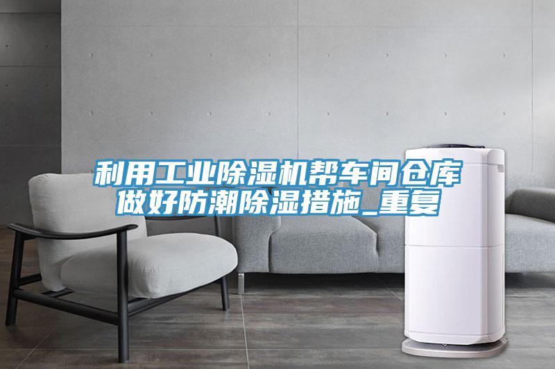 利用工业猫咪成人官网帮车间仓库做好防潮除湿措施_重复