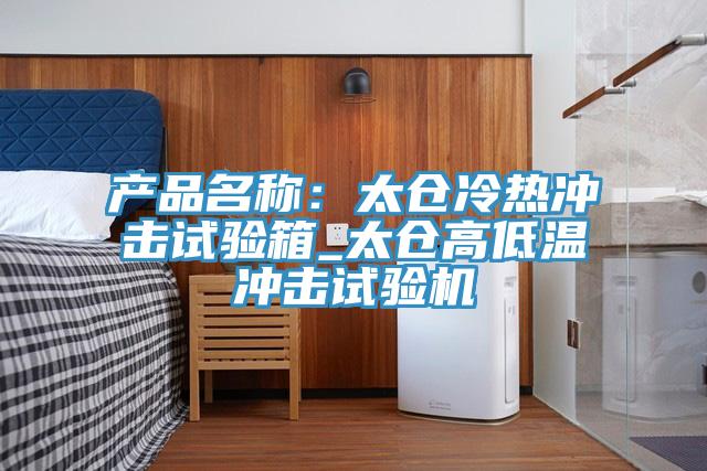 产品名称：太仓冷热冲击试验箱_太仓高低温冲击试验机