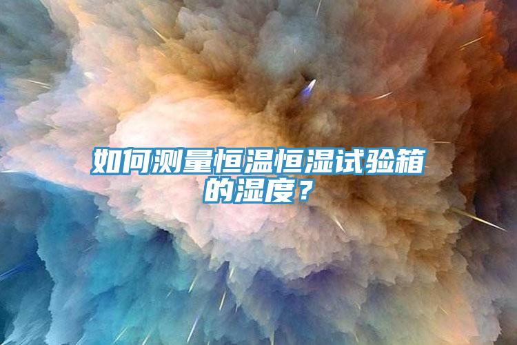 如何测量恒温恒湿试验箱的湿度？