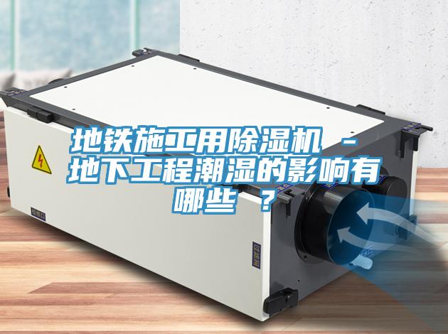 地铁施工用猫咪成人官网 - 地下工程潮湿的影响有哪些 ？