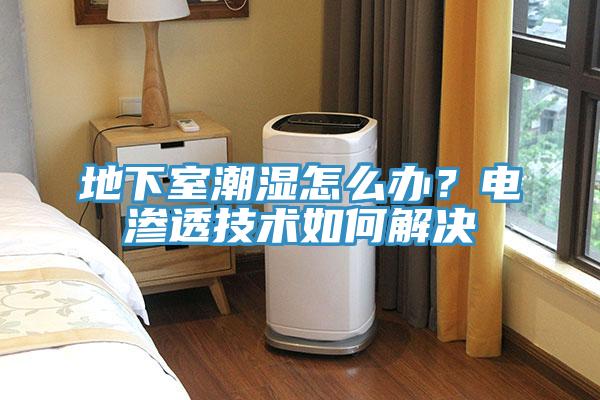 地下室潮湿怎么办？电渗透技术如何解决