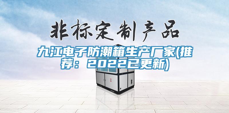 九江电子防潮箱生产厂家(推荐：2022已更新)