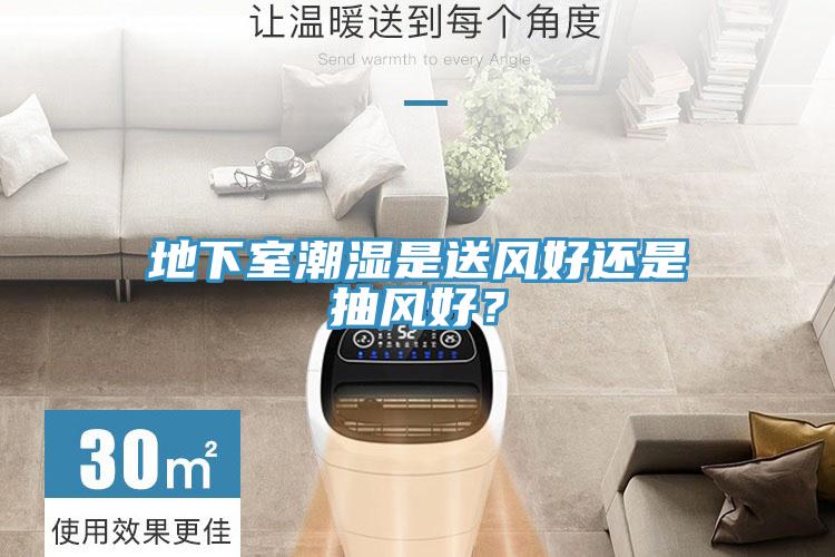 地下室潮湿是送风好还是抽风好？
