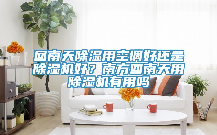 回南天除湿用空调好还是猫咪成人官网好？南方回南天用猫咪成人官网有用吗