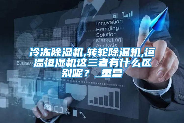 冷冻猫咪成人官网,转轮猫咪成人官网,恒温恒湿机这三者有什么区别呢？_重复
