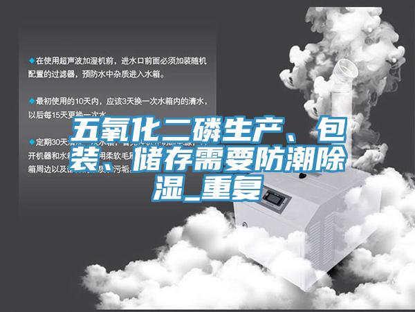 五氧化二磷生产、包装、储存需要防潮除湿_重复