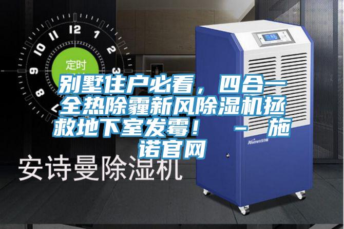 别墅住户必看，四合一全热除霾新风猫咪成人官网拯救地下室发霉！ – 施诺官网