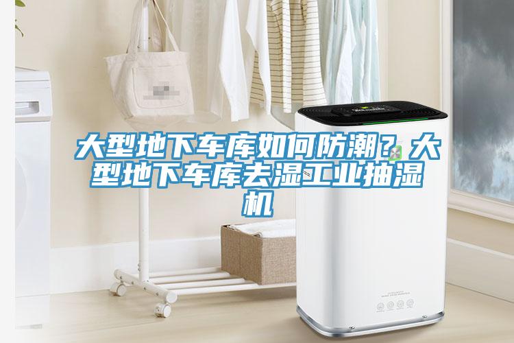 大型地下车库如何防潮？大型地下车库去湿工业抽湿机
