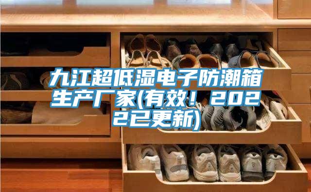 九江超低湿电子防潮箱生产厂家(有效！2022已更新)
