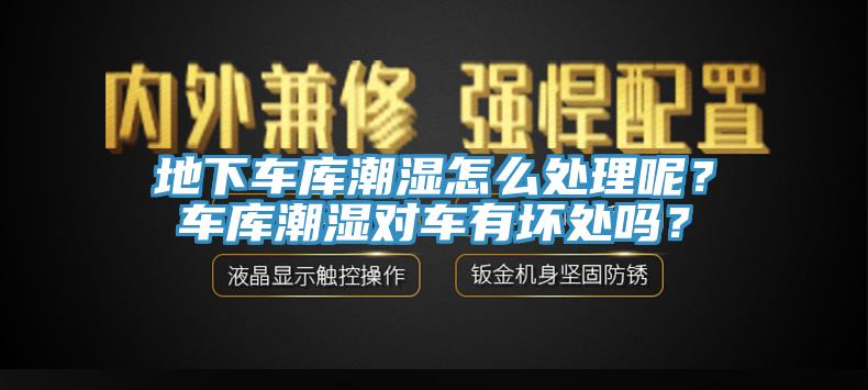 地下车库潮湿怎么处理呢？车库潮湿对车有坏处吗？