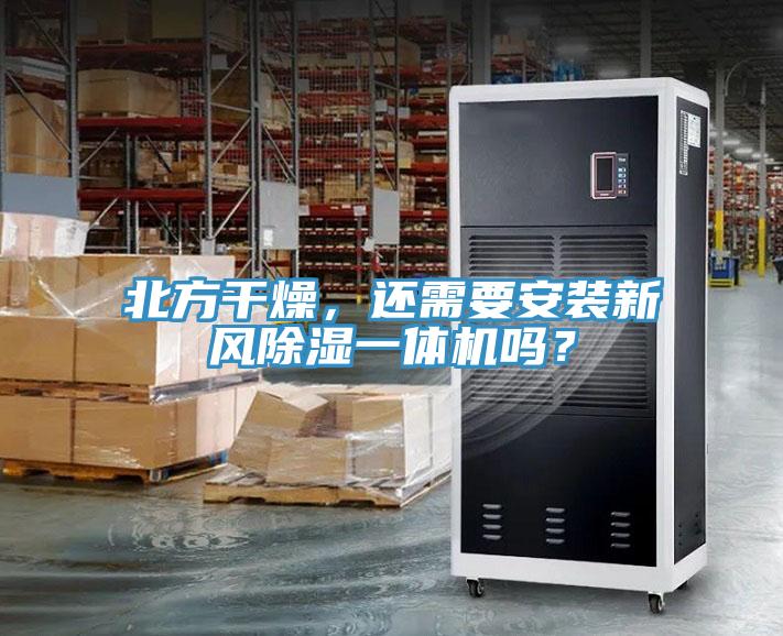 北方干燥，还需要安装新风除湿一体机吗？