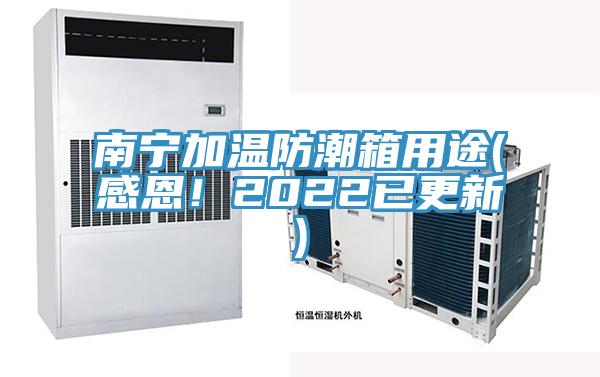 南宁加温防潮箱用途(感恩！2022已更新)