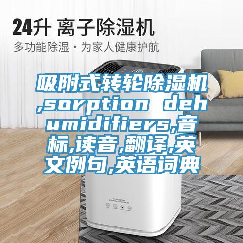 吸附式转轮猫咪成人官网,sorption dehumidifiers,音标,读音,翻译,英文例句,英语词典