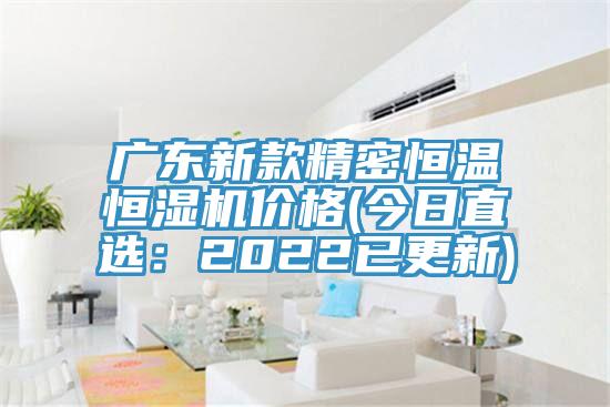 广东新款精密恒温恒湿机价格(今日直选：2022已更新)