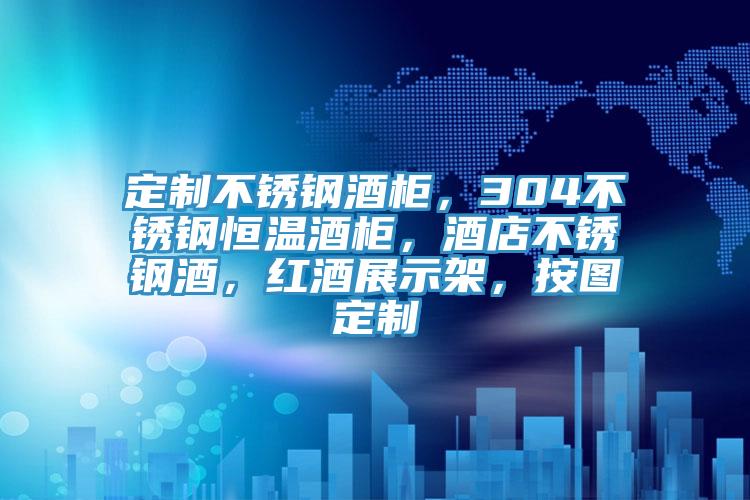 定制不锈钢酒柜，304不锈钢恒温酒柜，酒店不锈钢酒，红酒展示架，按图定制