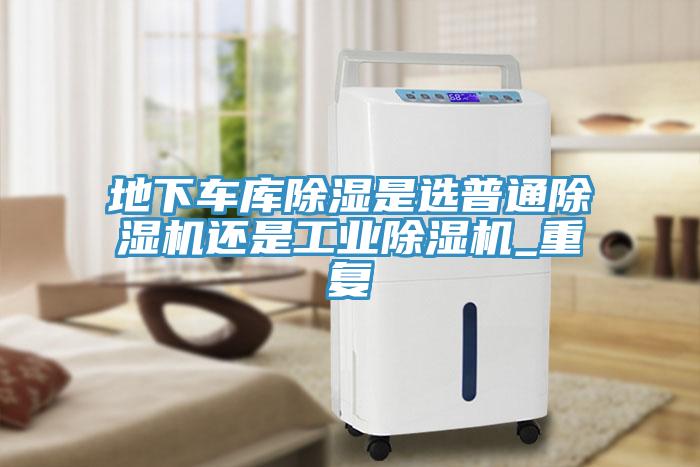 地下车库除湿是选普通猫咪成人官网还是工业猫咪成人官网_重复